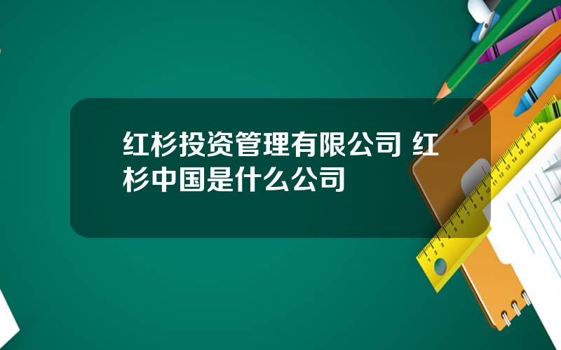 红杉投资管理有限公司 红杉中国是什么公司